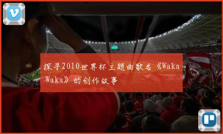 探寻2010世界杯主题曲歌名《Waka Waka》的创作故事