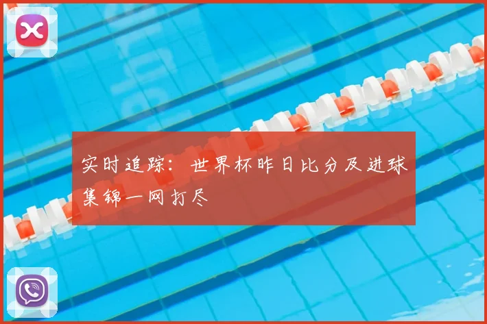 实时追踪：世界杯昨日比分及进球集锦一网打尽
