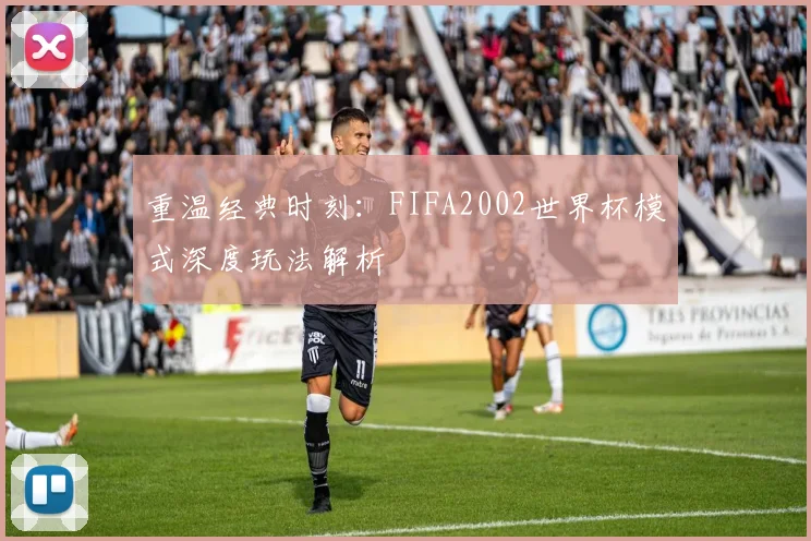 重温经典时刻：FIFA2002世界杯模式深度玩法解析
