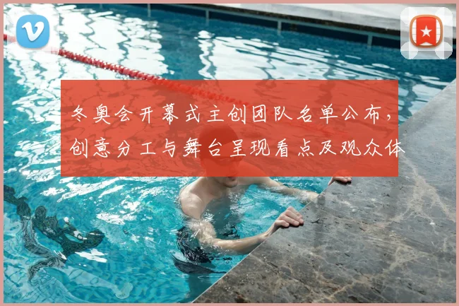 冬奥会开幕式主创团队名单公布，创意分工与舞台呈现看点及观众体验影响