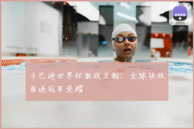 卡巴迪世界杯激战正酣：全球劲旅角逐冠军荣耀