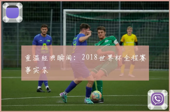 重温经典瞬间：2018世界杯全程赛事实录
