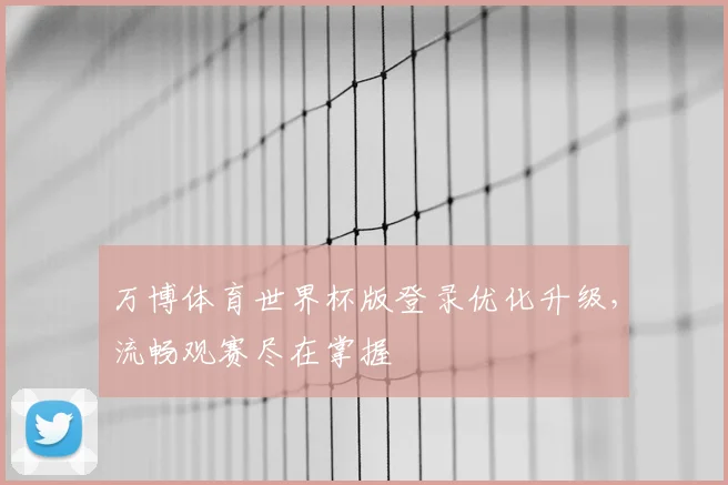 万博体育世界杯版登录优化升级,流畅观赛尽在掌握