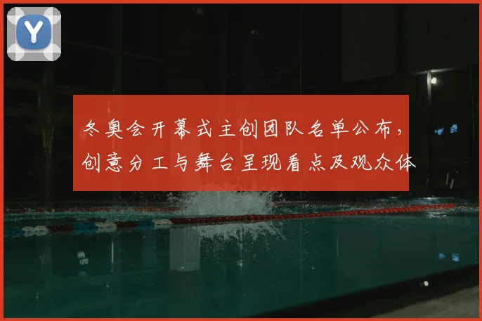 冬奥会开幕式主创团队名单公布，创意分工与舞台呈现看点及观众体验影响