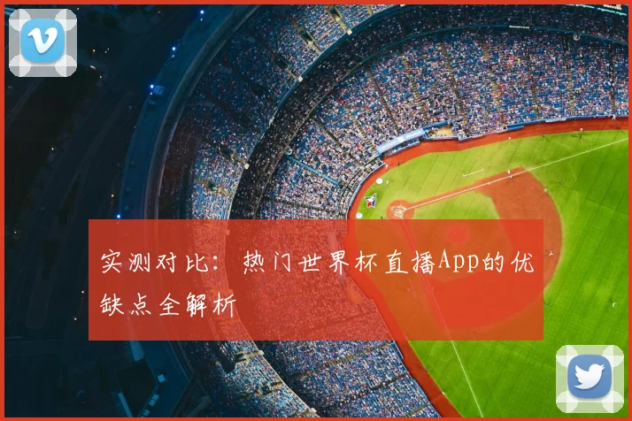 实测对比：热门世界杯直播App的优缺点全解析