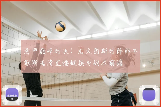 意甲巅峰对决！尤文图斯对阵那不勒斯高清直播链接与战术前瞻