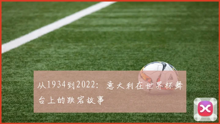 从1934到2022：意大利在世界杯舞台上的跌宕故事