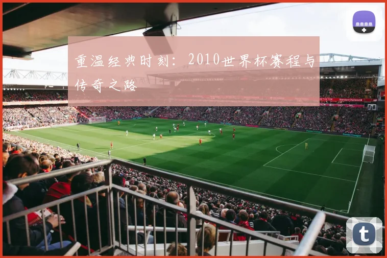 重温经典时刻：2010世界杯赛程与传奇之路
