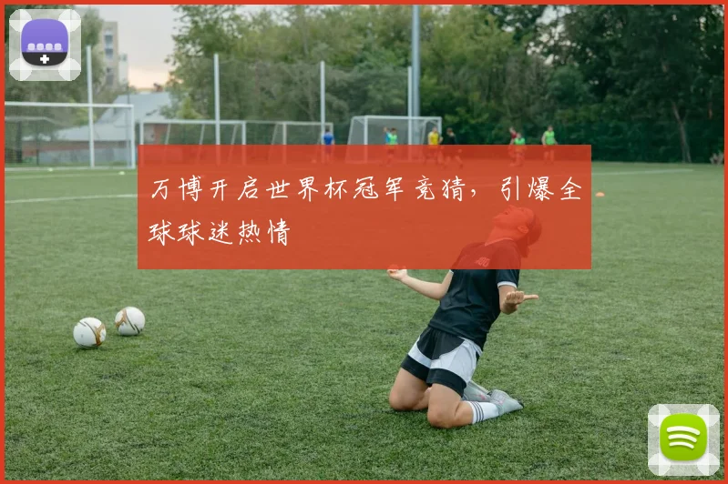 万博开启世界杯冠军竞猜，引爆全球球迷热情