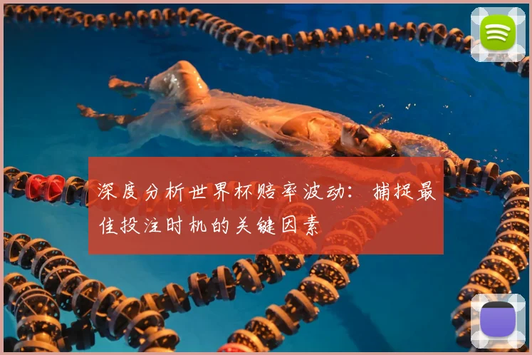 深度分析世界杯赔率波动：捕捉最佳投注时机的关键因素