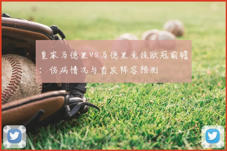 皇家马德里vs马德里竞技欧冠前瞻：伤病情况与首发阵容预测