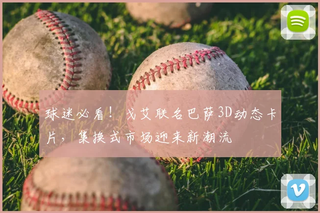 球迷必看！戈艾联名巴萨3D动态卡片，集换式市场迎来新潮流