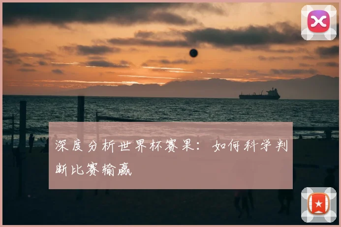 深度分析世界杯赛果：如何科学判断比赛输赢