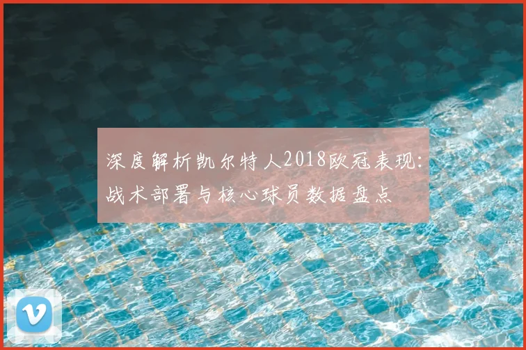 深度解析凯尔特人2018欧冠表现：战术部署与核心球员数据盘点